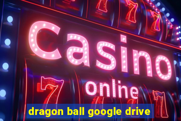 dragon ball google drive